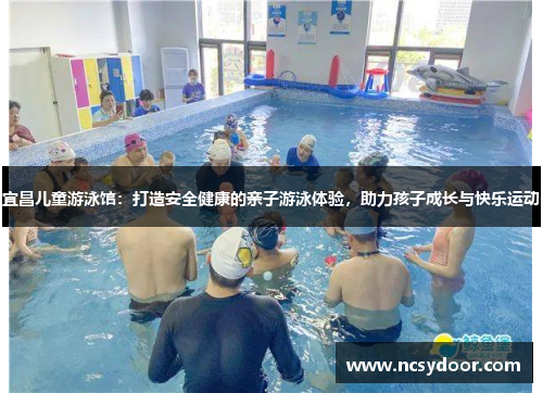 宜昌儿童游泳馆：打造安全健康的亲子游泳体验，助力孩子成长与快乐运动