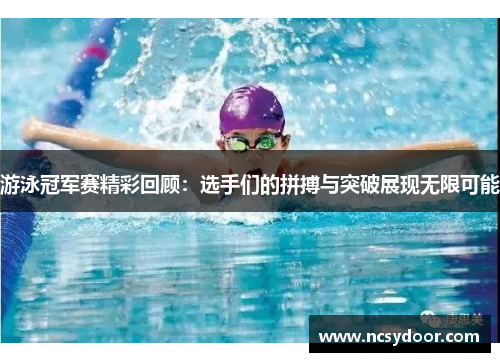 游泳冠军赛精彩回顾：选手们的拼搏与突破展现无限可能