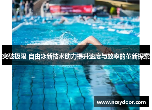 突破极限 自由泳新技术助力提升速度与效率的革新探索