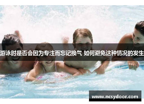 游泳时是否会因为专注而忘记换气 如何避免这种情况的发生