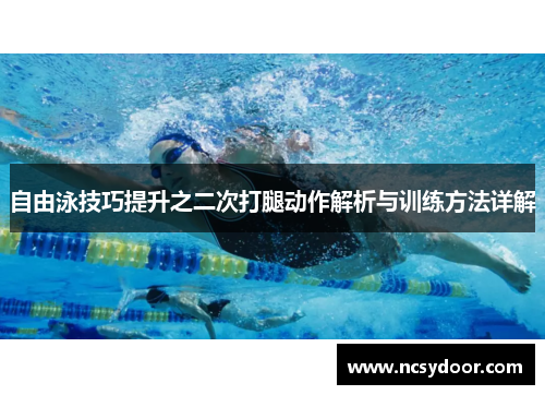 自由泳技巧提升之二次打腿动作解析与训练方法详解