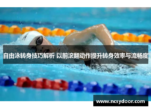 自由泳转身技巧解析 以前滚翻动作提升转身效率与流畅度