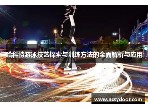 哈科特游泳技艺探索与训练方法的全面解析与应用